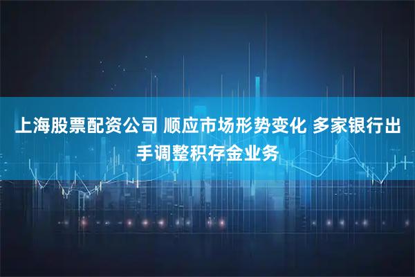 上海股票配资公司 顺应市场形势变化 多家银行出手调整积存金业务