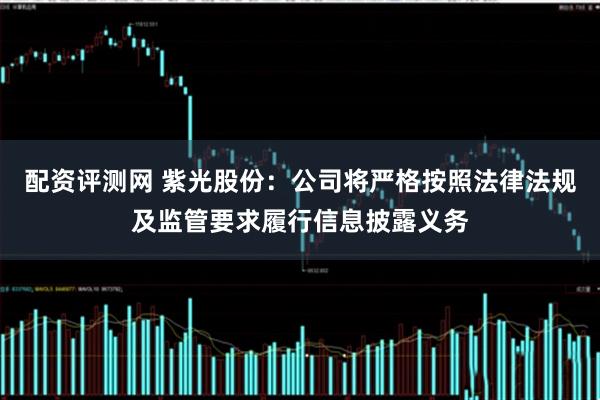 配资评测网 紫光股份：公司将严格按照法律法规及监管要求履行信息披露义务