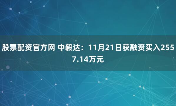 股票配资官方网 中毅达：11月21日获融资买入2557.14万元