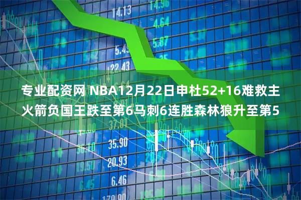 专业配资网 NBA12月22日申杜52+16难救主火箭负国王跌至第6马刺6连胜森林狼升至第5