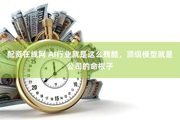 配资在线网 AI行业就是这么残酷，顶级模型就是公司的命根子