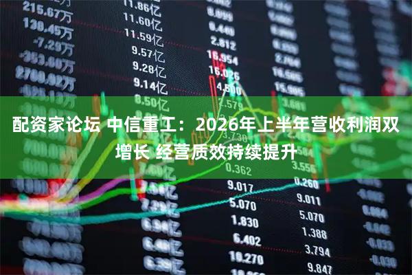 配资家论坛 中信重工：2026年上半年营收利润双增长 经营质效持续提升